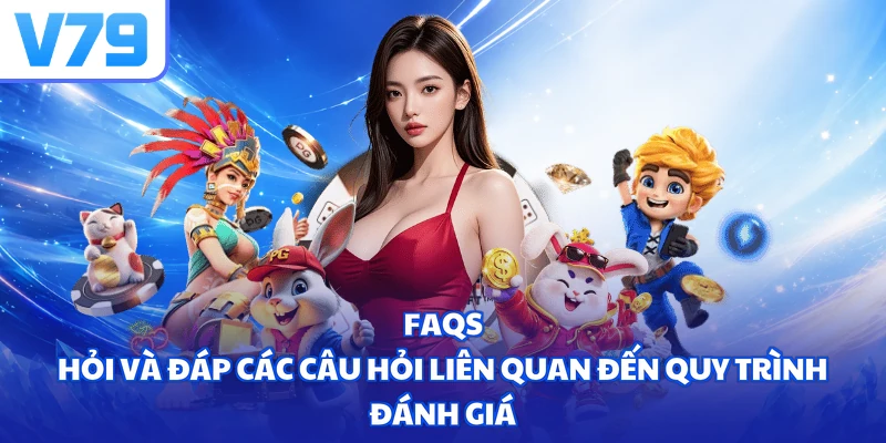 FAQs - Hỏi và đáp các câu hỏi liên quan đến quy trình đánh giá