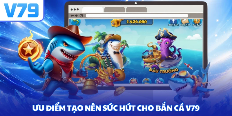 Ưu điểm tạo nên sức hút cho bắn cá V79